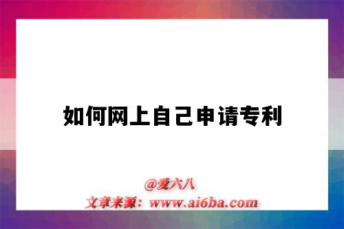 如何网上自己申请专利(如何网上自己申请专利及流程)-图1 如何网上自己申请专利(如何网上自己申请专利及流程)-图1