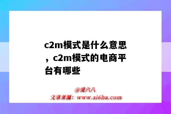 c2m模式是什么意思，c2m模式的电商平台有哪些（C2M电商模式）-图1
