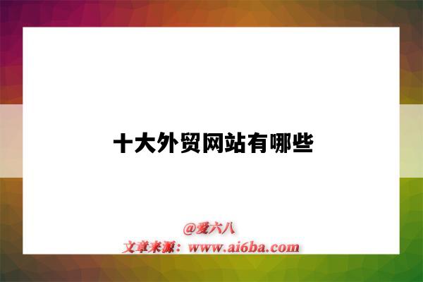 十大外贸网站有哪些(知名外贸网站有哪些)-图1 十大外贸网站有哪些(知名外贸网站有哪些)-图1