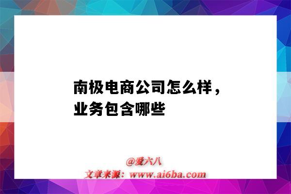 南极电商公司怎么样,业务包含哪些(南极电商到底做什么的)-图1 南极电商公司怎么样,业务包含哪些(南极电商到底做什么的)-图1