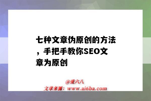 七种文章伪原创的方法，手把手教你SEO文章为原创（seo伪原创怎么写）-图1
