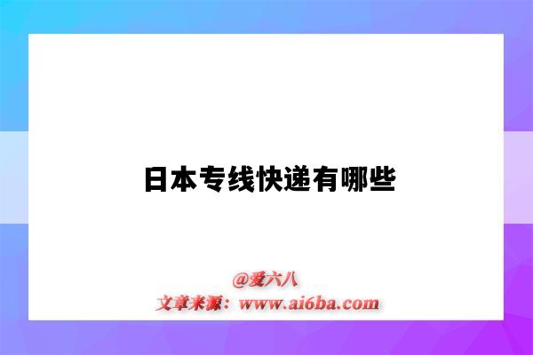 日本专线快递有哪些(日本专线是什么快递)-图1 日本专线快递有哪些(日本专线是什么快递)-图1