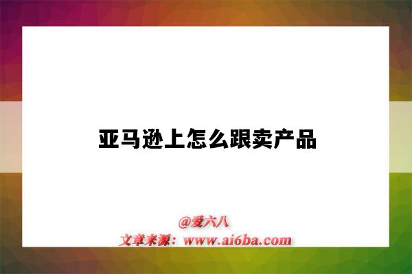亚马逊上怎么跟卖产品（亚马逊跟卖有几种方法）-图1