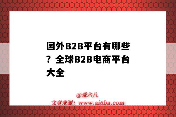 国外B2B平台有哪些?全球B2B电商平台大全(国外b2b平台有哪几个)-图1 国外B2B平台有哪些?全球B2B电商平台大全(国外b2b平台有哪几个)-图1