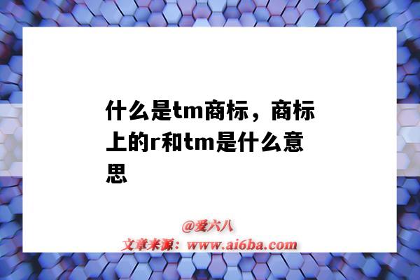 什么是tm商标,商标上的r和tm是什么意思(商标中的tm和r是什么意思)-图1 什么是tm商标,商标上的r和tm是什么意思(商标中的tm和r是什么意思)-图1