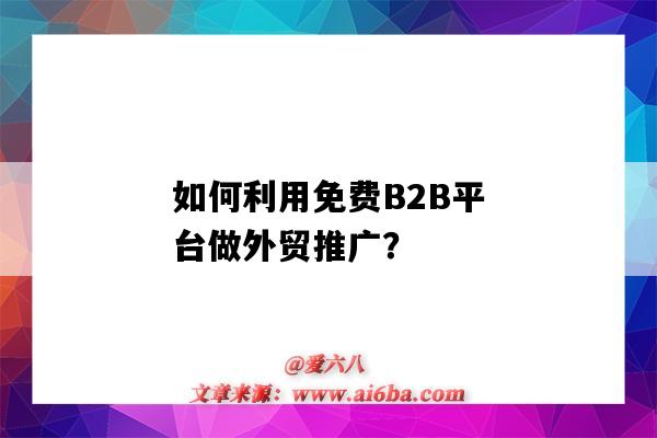 如何利用免费B2B平台做外贸推广?(怎么用b2b平台进行推广)-图1 如何利用免费B2B平台做外贸推广?(怎么用b2b平台进行推广)-图1