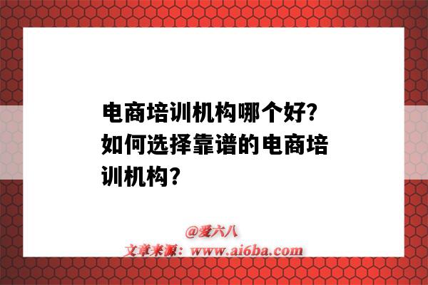 电商培训机构哪个好？如何选择靠谱的电商培训机构？（比较好的电商培训机构）-图1