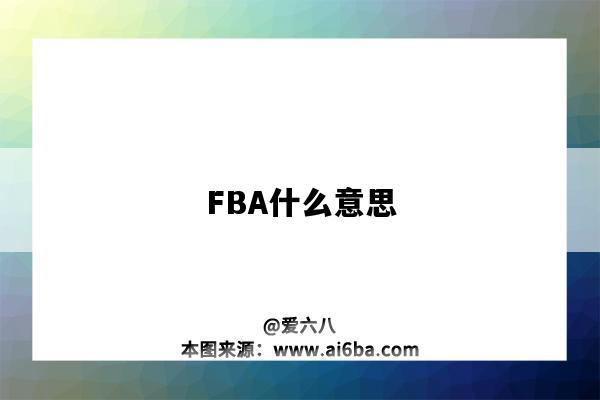FBA什么意思(海运fba什么意思)-图1 FBA什么意思(海运fba什么意思)-图1
