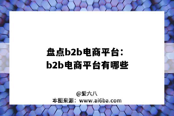 盘点b2b电商平台:b2b电商平台有哪些(B2B有哪些电商平台)-图1 盘点b2b电商平台:b2b电商平台有哪些(B2B有哪些电商平台)-图1