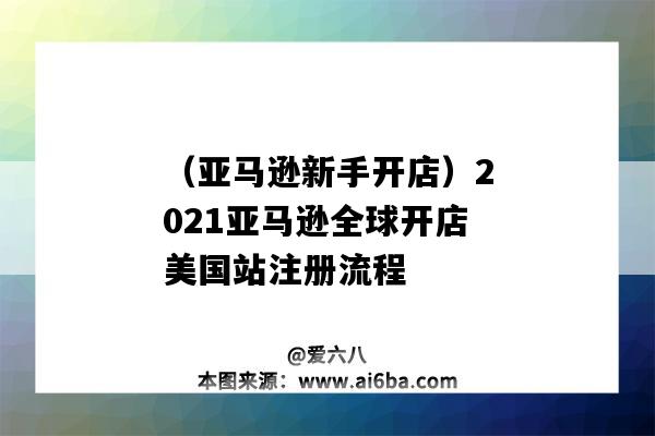(亚马逊新手开店)2021亚马逊全球开店美国站注册流程(2021年亚马逊新手快速开店指南)-图1 (亚马逊新手开店)2021亚马逊全球开店美国站注册流程(2021年亚马逊新手快速开店指南)-图1
