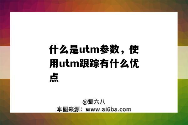 什么是utm参数，使用utm跟踪有什么优点（utm参数是什么意思）-图1