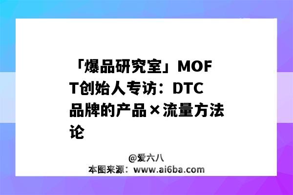 「爆品研究室」MOFT创始人专访：DTC品牌的产品×流量方法论