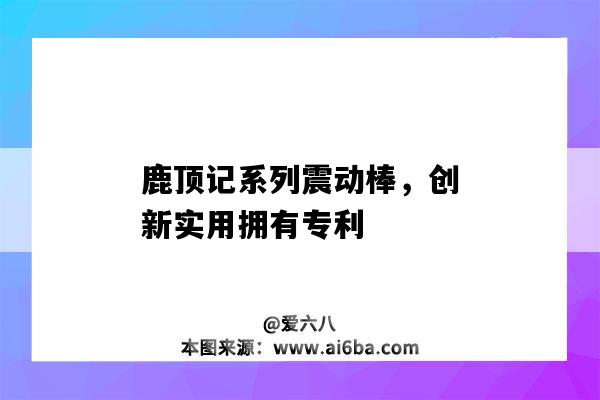 鹿顶记系列震动棒,创新实用拥有专利-图1 鹿顶记系列震动棒,创新实用拥有专利-图1
