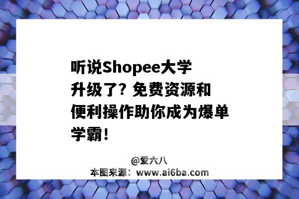听说Shopee大学升级了? 免费资源和便利操作助你成为爆单学霸!-图1 听说Shopee大学升级了? 免费资源和便利操作助你成为爆单学霸!-图1