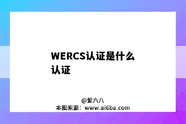 WERCS认证是什么认证(WERCS认证)-图1 WERCS认证是什么认证(WERCS认证)-图1