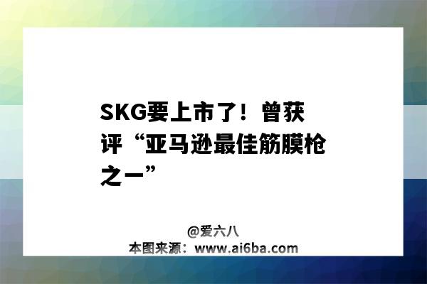 SKG要上市了!曾获评“亚马逊最佳筋膜枪之一”(skg筋膜枪评测)-图1 SKG要上市了!曾获评“亚马逊最佳筋膜枪之一”(skg筋膜枪评测)-图1