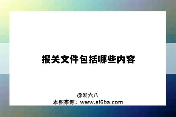 报关文件包括哪些内容(报关文件包括哪些内容英语)-图1 报关文件包括哪些内容(报关文件包括哪些内容英语)-图1