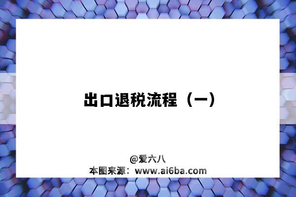 出口退税流程(一)(出口退税全部流程)-图1 出口退税流程(一)(出口退税全部流程)-图1