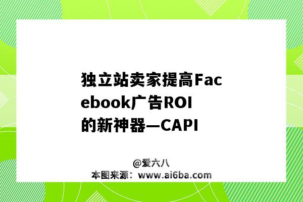 独立站卖家提高Facebook广告ROI的新神器—CAPI（facebook广告投放ROI）-图1