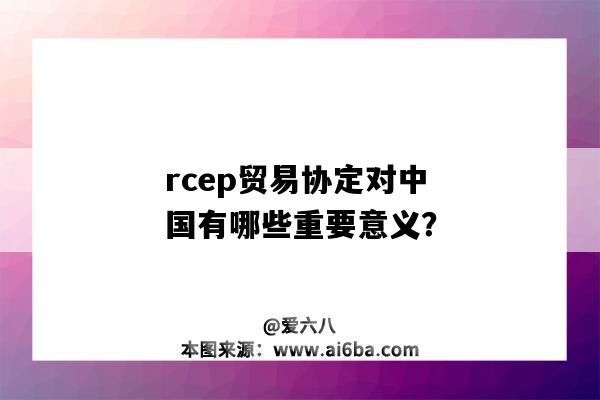 rcep贸易协定对中国有哪些重要意义？（rcep贸易协定对中国的意义）-图1