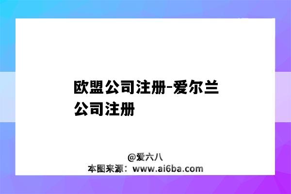 欧盟公司注册-爱尔兰公司注册(欧盟公司注册资料)-图1 欧盟公司注册-爱尔兰公司注册(欧盟公司注册资料)-图1