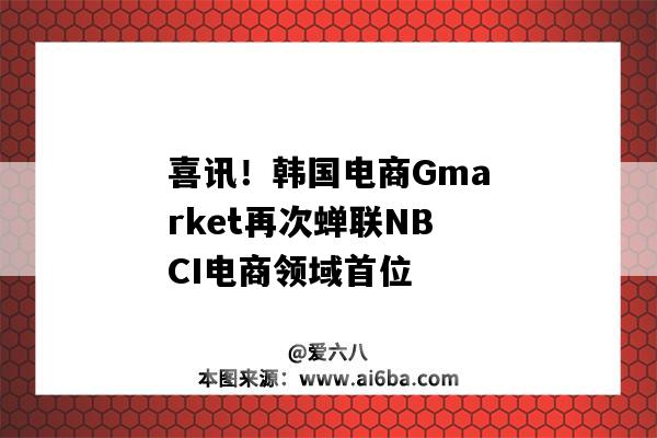 喜讯！韩国电商Gmarket再次蝉联NBCI电商领域首位（韩国电商平台排名Gmarket）-图1