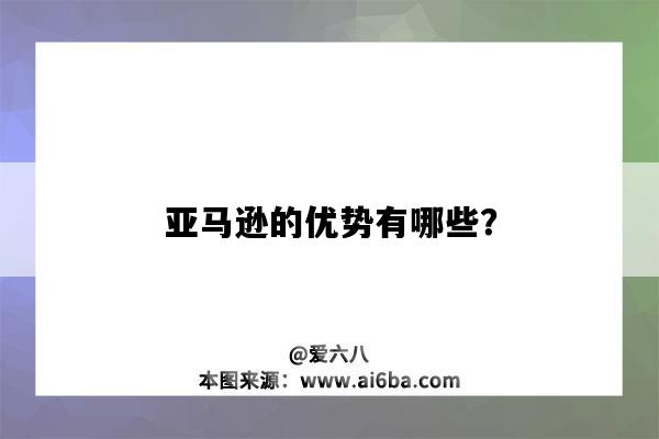 亚马逊的优势有哪些？（亚马逊的优势是什么）-图1