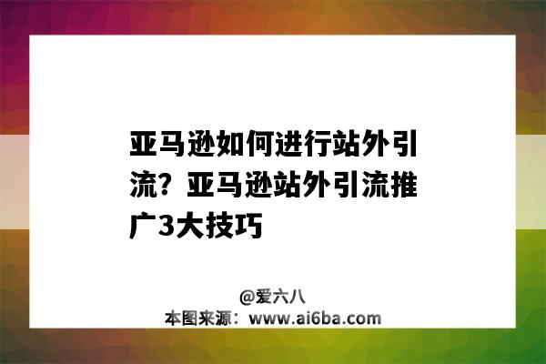 亚马逊如何进行站外引流?亚马逊站外引流推广3大技巧(亚马逊站内引流推广方式)-图1 亚马逊如何进行站外引流?亚马逊站外引流推广3大技巧(亚马逊站内引流推广方式)-图1