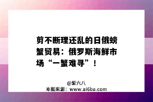 剪不断理还乱的日俄螃蟹贸易：俄罗斯海鲜市场“一蟹难寻”！-图1
