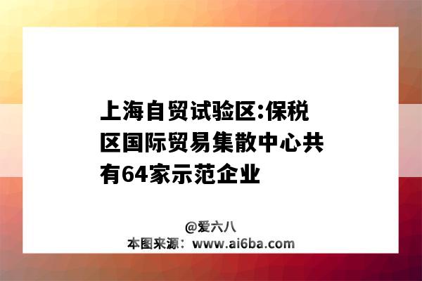 上海自贸试验区:保税区国际贸易集散中心共有64家示范企业-图1 上海自贸试验区:保税区国际贸易集散中心共有64家示范企业-图1