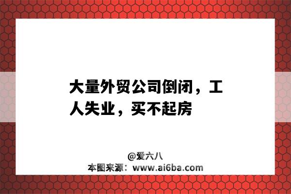 大量外贸公司倒闭,工人失业,买不起房-图1 大量外贸公司倒闭,工人失业,买不起房-图1