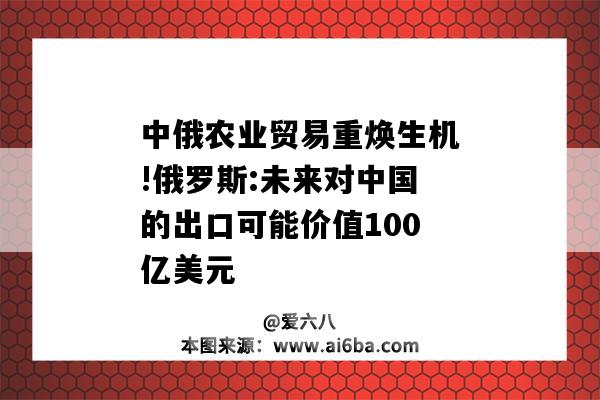 中俄农业贸易重焕生机!俄罗斯:未来对中国的出口可能价值100亿美元-图1 中俄农业贸易重焕生机!俄罗斯:未来对中国的出口可能价值100亿美元-图1