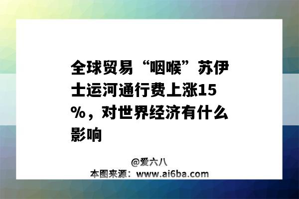 全球贸易“咽喉”苏伊士运河通行费上涨15%，对世界经济有什么影响-图1