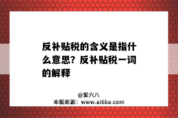 反补贴税的含义是指什么意思?反补贴税一词的解释-图1 反补贴税的含义是指什么意思?反补贴税一词的解释-图1