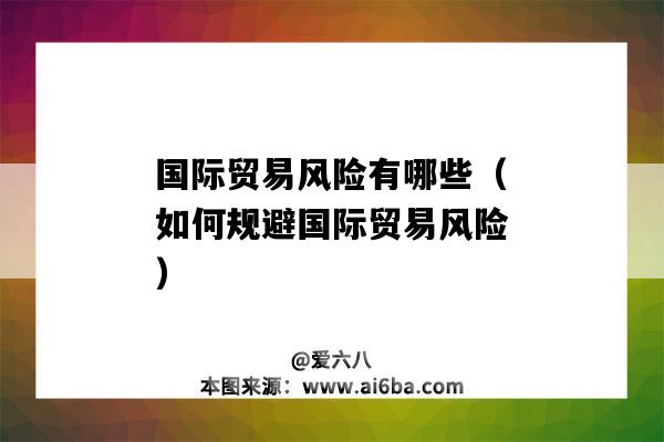 国际贸易风险有哪些(如何规避国际贸易风险)-图1 国际贸易风险有哪些(如何规避国际贸易风险)-图1