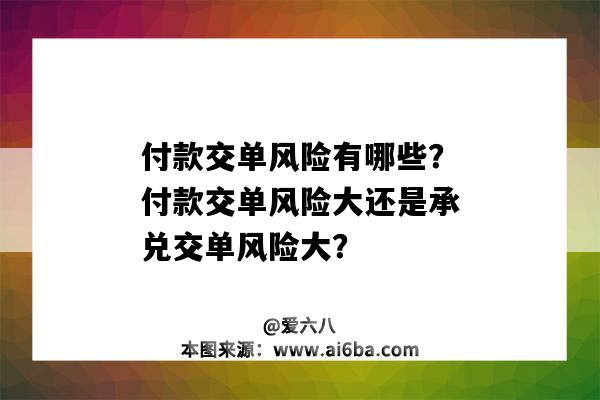 付款交单风险有哪些?付款交单风险大还是承兑交单风险大?-图1 付款交单风险有哪些?付款交单风险大还是承兑交单风险大?-图1