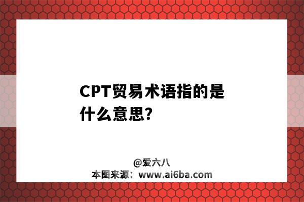 CPT贸易术语指的是什么意思?-图1 CPT贸易术语指的是什么意思?-图1