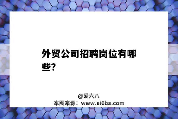 外贸公司招聘岗位有哪些？-图1